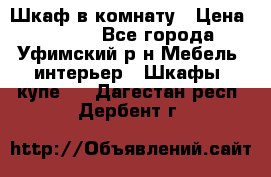 Шкаф в комнату › Цена ­ 8 000 - Все города, Уфимский р-н Мебель, интерьер » Шкафы, купе   . Дагестан респ.,Дербент г.